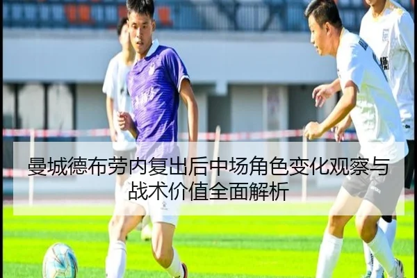 曼城德布劳内复出后中场角色变化观察与战术价值全面解析