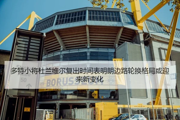 多特小将杜兰维尔复出时间表明朗边路轮换格局或迎来新变化