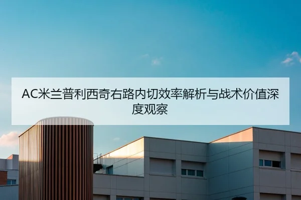 AC米兰普利西奇右路内切效率解析与战术价值深度观察
