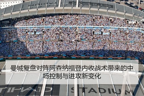 曼城复盘对阵阿森纳福登内收战术带来的中场控制与进攻新变化