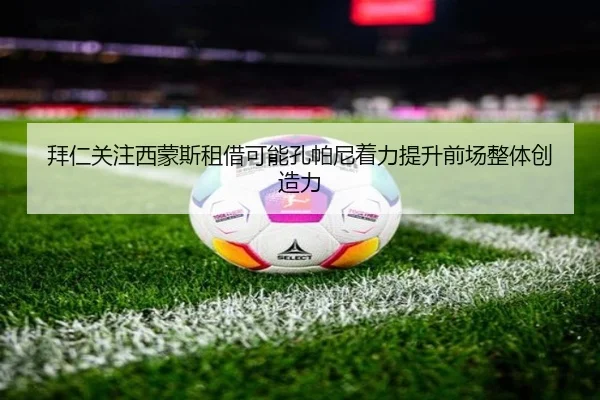 拜仁关注西蒙斯租借可能孔帕尼着力提升前场整体创造力